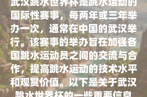 武汉跳水世界杯是跳水运动的国际性赛事，每两年或三年举办一次，通常在中国的武汉举漯河市盈旭机械设备有限公司行。该赛事的举办旨在加强各国跳水运动员之间的交流与合作，提高跳水运动的技术水平和观赏价值。以下是关于武汉跳水世界杯的一些重要信息