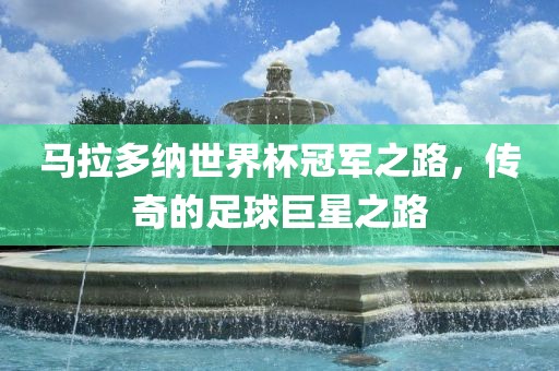 马拉多纳世界杯冠军之路，传奇的足球巨星之路漯河市盈旭机械设备有限公司