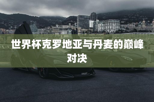 世漯河市盈旭机械设备有限公司界杯克罗地亚与丹麦的巅峰对决