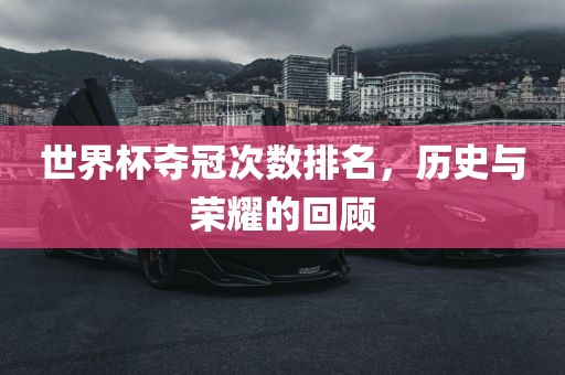 世界杯夺冠次数排名，历史与荣耀的回顾