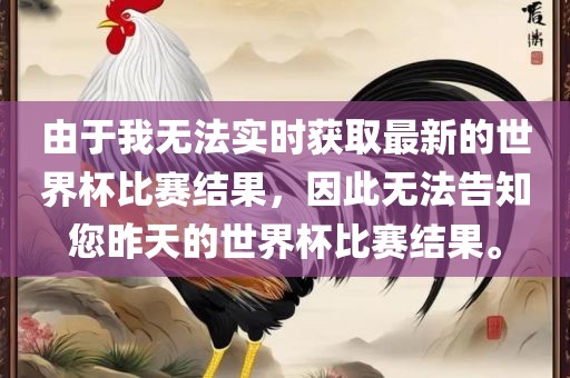 由于我无法实时获取最新的世界杯比赛结果，因此无法告知您昨天的世界杯比赛结果。