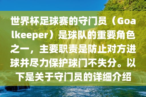 世界杯足球赛的守门员（Goalkeeper）是球队的重要角色之一，主要职责是防止对方漯河市盈旭机械设备有限公司进球并尽力保护球门不失分。以下是关于守门员的详细介绍
