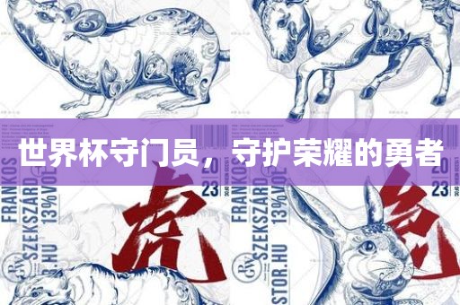 世界杯守门员，守护荣耀的勇者