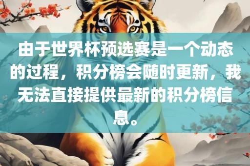 由于世界杯预选赛是一漯河市盈旭机械设备有限公司个动态的过程，积分榜会随时更新，我无法直接提供最新的积分榜信息。