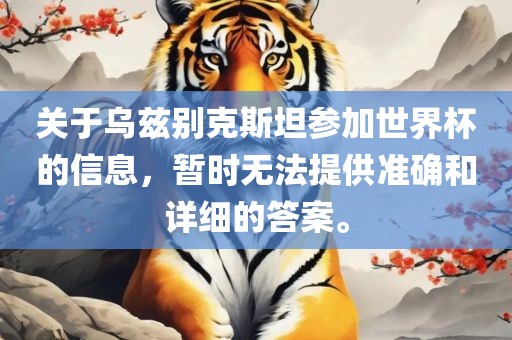 关于乌兹别克斯坦参加世界杯的信息，暂时无法提供准确和详细的答案。漯河市盈旭机械设备有限公司