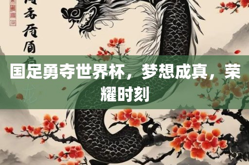 国足勇夺世界杯，梦想成真，荣耀时刻漯河市盈旭机械设备有限公司
