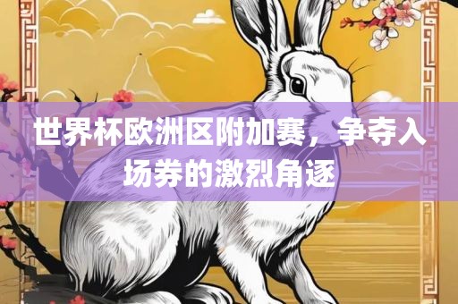 世界杯欧洲区附加赛，争夺入场券的激烈角逐