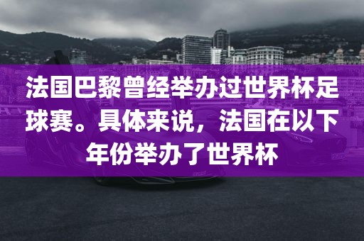 法国巴黎曾经举办过世界杯足球赛。具体来说，法国在以下年份举办了世界杯