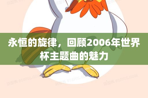 永恒的旋律，回顾2006年漯河市盈旭机械设备有限公司世界杯主题曲的魅力