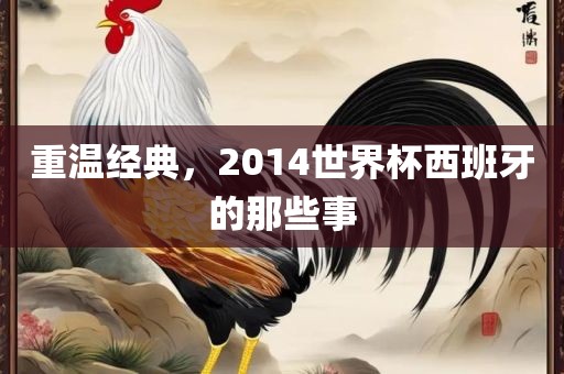 重温经典，2014世界杯西班牙的那些事