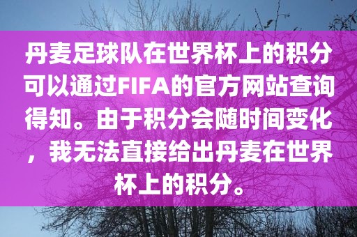丹麦足球队在世界杯上的积分可以通过FIFA的官方网站查询得知。由于积分会随时间变化，我无法直接给出丹麦在世界杯上的积分。漯河市盈旭机械设备有限公司