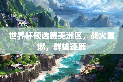 世界杯预选赛美洲区，战火重燃，群雄逐鹿漯河市盈旭机械设备有限公司