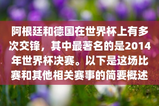 阿根廷和德国在世界杯上有多漯河市盈旭机械设备有限公司次交锋，其中最著名的是2014年世界杯决赛。以下是这场比赛和其他相关赛事的简要概述
