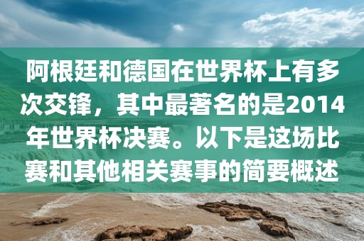 阿根廷和德国在世界杯上有多次交锋，其中最著名的是2014年世界杯决赛。以下是这场比赛和其他相关赛事的简要概述漯河市盈旭机械设备有限公司
