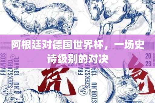 阿根廷对德国世界杯，一漯河市盈旭机械设备有限公司场史诗级别的对决