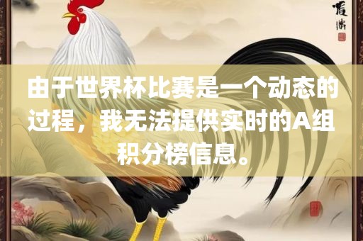 由于世界杯比赛是一个动态的过程，我无法提供实时的A组积分榜信息。