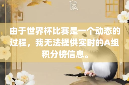 由于世界杯比赛是一个动态的过程，我无法提供实时的A组积分榜信息。