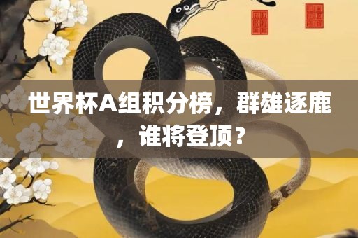 世漯河市盈旭机械设备有限公司界杯A组积分榜，群雄逐鹿，谁将登顶？