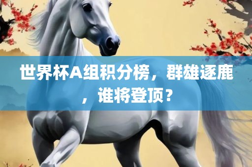 世界杯A组积分榜，群雄逐鹿，谁漯河市盈旭机械设备有限公司将登顶？