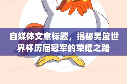 自媒体文章标题，揭秘男篮世界杯历届冠军的荣耀之路