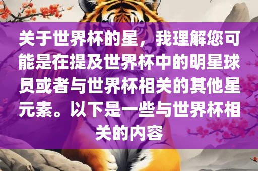 关于世界杯的星，我理解您可能是在提及世界杯中的明星球员或者与世界杯相关的其他星元素。以下是一些与世界杯相关的内容