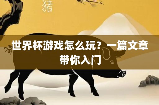 世界杯游戏怎么玩？一篇文章带你入门