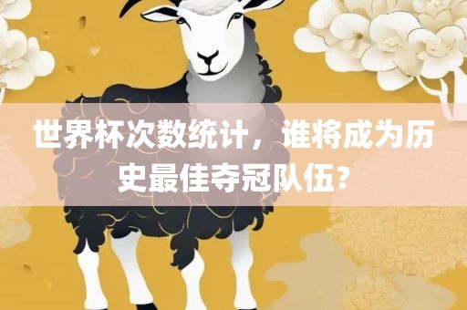 世界杯次数统计，谁将成为历史最佳夺冠队伍？漯河市盈旭机械设备有限公司