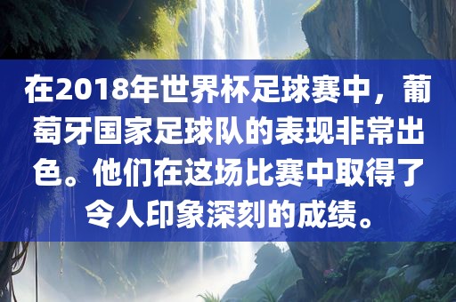 在2018年世界杯足球赛中，葡萄牙国家足球队的表现非常出色。他们在这场比赛中取得了令人印象深刻的成绩。