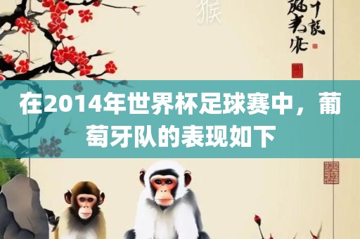 在2014年世界杯足球赛中，葡萄牙队的表现如下