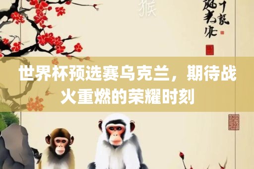 世界杯预选赛乌克兰，期待战火重燃的荣耀时刻漯河市盈旭机械设备有限公司