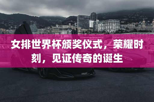 女排世界杯颁奖仪式，荣耀时刻，见证传奇的诞生漯河市盈旭机械设备有限公司