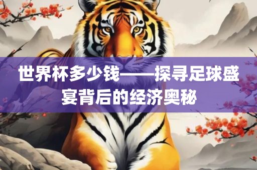 世界杯多少钱——探寻足球盛宴背后的经济奥秘漯河市盈旭机械设备有限公司