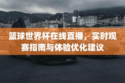 篮球世界漯河市盈旭机械设备有限公司杯在线直播，实时观赛指南与体验优化建议
