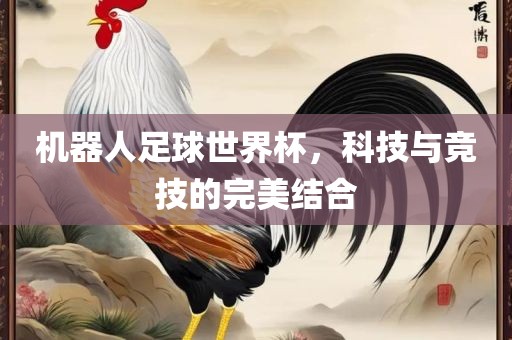 机器人足球世界杯，科技与竞技的完美结合漯河市盈旭机械设备有限公司