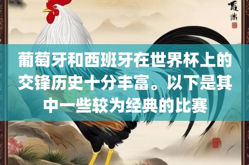 葡萄牙和西班牙在世界杯上的交锋历史十分丰富。以下是其中一些较为经典的比赛漯河市盈旭机械设备有限公司