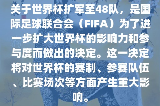关于世界杯扩军至48队，是国际足球联合会（FIFA）为了进一步扩大世界杯的影响力和参与度而做出的决定。这一决定将对世界杯的赛制、参赛队伍、比赛场次等方面产生重大影响。