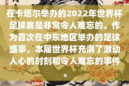在卡塔尔举办的2022年世界杯足球赛是非常令人难忘的。作为首次在中东地区举办的足球盛事，本届世界杯充满了激动人心的时刻和令人漯河市盈旭机械设备有限公司难忘的事件。
