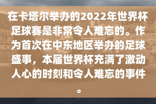 在卡塔尔举办的2022年世界杯足球赛是非常令人难忘的。作为首次在中东地区举办的足球盛事，本届世界杯充满了激动人心的时刻和令漯河市盈旭机械设备有限公司人难忘的事件。