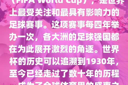 世界杯，全称国际足联世界杯（FIFA World Cup），是世界上最受关注和最具有影响力的足球赛事。这项漯河市盈旭机械设备有限公司赛事每四年举办一次，各大洲的足球强国都在为此展开激烈的角逐。世界杯的历史可以追溯到1930年，至今已经走过了数十年的历程，成为了全球体育界的盛事之一。