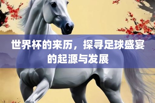 世界杯的来历，探寻足球盛宴的起源与发展漯河市盈旭机械设备有限公司