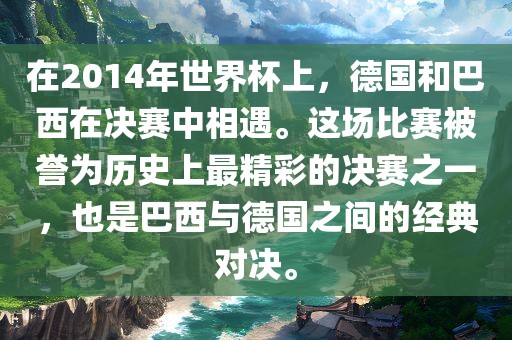 在2014年世界杯上，德国和巴西在决赛中相遇。这场比赛被誉为历史上最精彩的决赛之一，也是巴西与德国之间漯河市盈旭机械设备有限公司的经典对决。