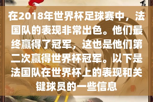 在2018年世界杯足球赛中，法国队的表现非常出色。他们最终赢得了冠军，这也是他们第二次赢得世界杯冠军。以下是法国队在世界杯上的表现和关键球员的一些信息漯河市盈旭机械设备有限公司