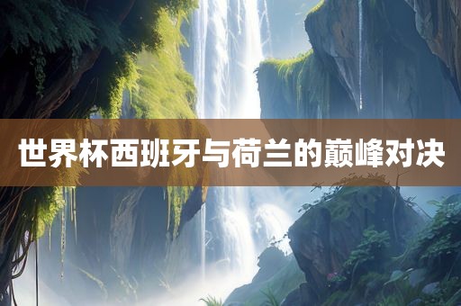 世界杯西班牙与荷兰的巅峰对决漯河市盈旭机械设备有限公司
