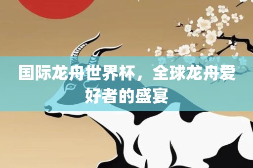 国际龙漯河市盈旭机械设备有限公司舟世界杯，全球龙舟爱好者的盛宴
