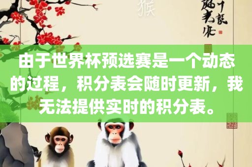 由于世界杯预选赛是一个动态的过程，积分表会随漯河市盈旭机械设备有限公司时更新，我无法提供实时的积分表。