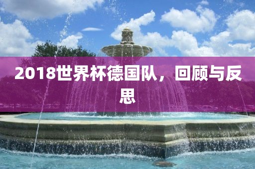 2018世界杯德国队，回顾与反思
