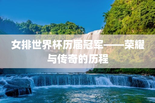 女排世界杯历届冠军——荣耀与传奇的历程漯河市盈旭机械设备有限公司