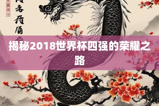揭秘2018世界杯四强的荣耀之路