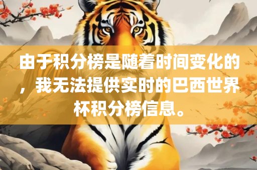 由于积分榜是随着时间变化的，我无法提供实时的巴西世界杯积分榜信息。