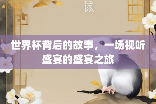 世界杯背后的故事，一场视听盛宴的盛宴之旅漯河市盈旭机械设备有限公司